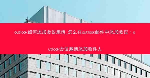 outlook如何添加会议邀请_怎么在outlook邮件中添加会议、outlook会议邀请添加收件人