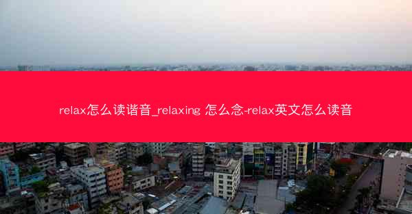 relax怎么读谐音_relaxing 怎么念-relax英文怎么读音