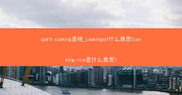 spirit cooking是啥_cookingoil什么意思(cooking rice是什么意思)
