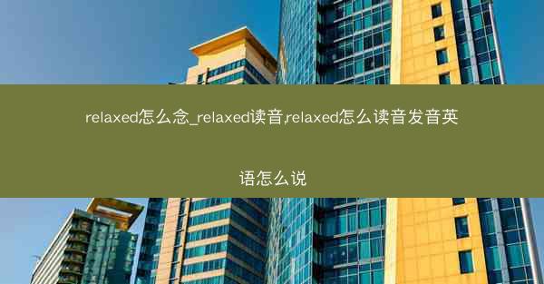 relaxed怎么念_relaxed读音,relaxed怎么读音发音英语怎么说