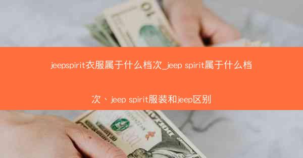 jeepspirit衣服属于什么档次_jeep spirit属于什么档次、jeep spirit服装和jeep区别