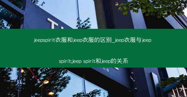 jeepspirit衣服和jeep衣服的区别_jeep衣服与jeep spirit;jeep spirit和jeep的关