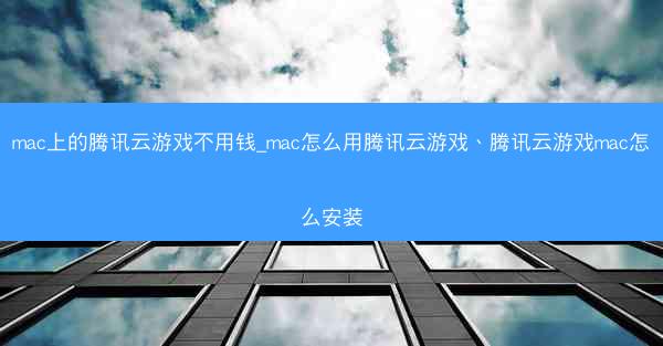mac上的腾讯云游戏不用钱_mac怎么用腾讯云游戏、腾讯云游戏mac怎么安装
