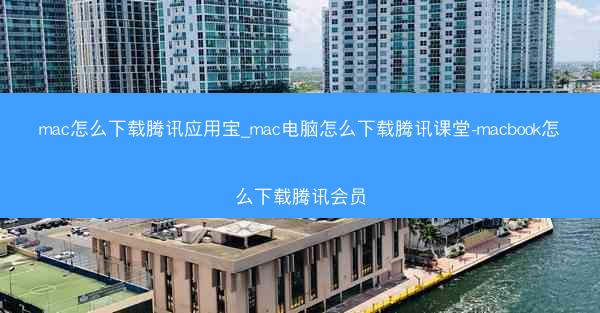 mac怎么下载腾讯应用宝_mac电脑怎么下载腾讯课堂-macbook怎么下载腾讯会员
