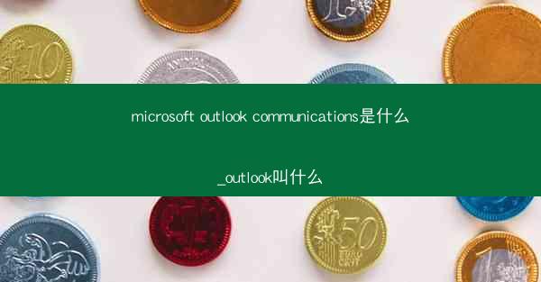 microsoft outlook communications是什么_outlook叫什么