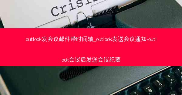 outlook发会议邮件带时间轴_outlook发送会议通知-outlook会议后发送会议纪要
