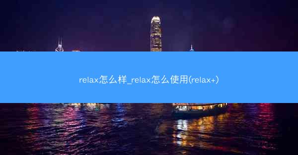 relax怎么样_relax怎么使用(relax+)