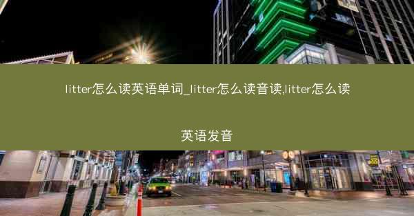 litter怎么读英语单词_litter怎么读音读,litter怎么读英语发音