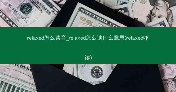relaxed怎么读音_relaxed怎么读什么意思(relaxed咋读)