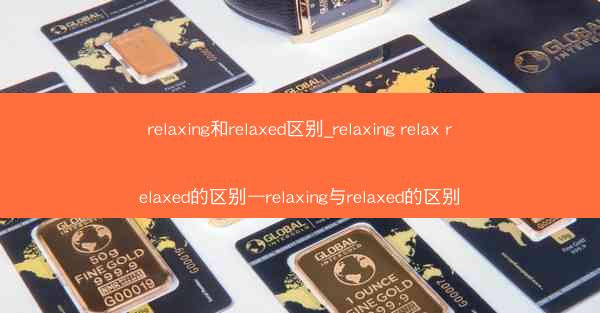 relaxing和relaxed区别_relaxing relax relaxed的区别—relaxing与relaxe