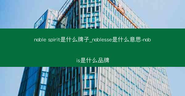 noble spirit是什么牌子_noblesse是什么意思-nobis是什么品牌