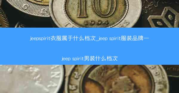 jeepspirit衣服属于什么档次_jeep spirit服装品牌—jeep spirit男装什么档次
