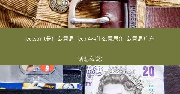 jeepspirit是什么意思_jeep 4×4什么意思(什么意思广东话怎么说)