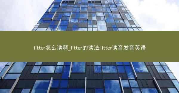 litter怎么读啊_litter的读法;litter读音发音英语