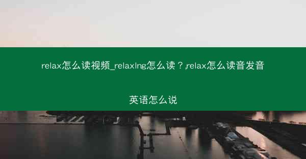 relax怎么读视频_relaxlng怎么读?,relax怎么读音发音英语怎么说