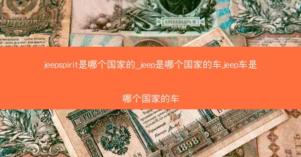 jeepspirit是哪个国家的_jeep是哪个国家的车,jeep车是哪个国家的车