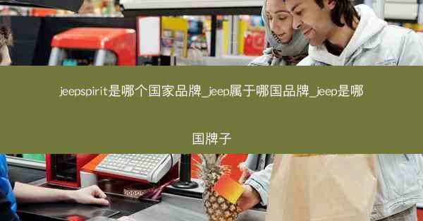 jeepspirit是哪个国家品牌_jeep属于哪国品牌_jeep是哪国牌子