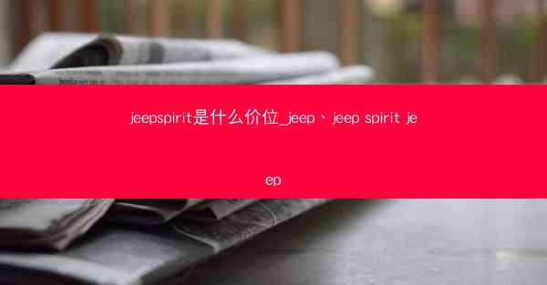 jeepspirit是什么价位_jeep、jeep spirit jeep