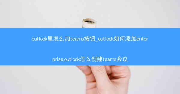 outlook里怎么加teams按钮_outlook如何添加enterprise,outlook怎么创建teams会议