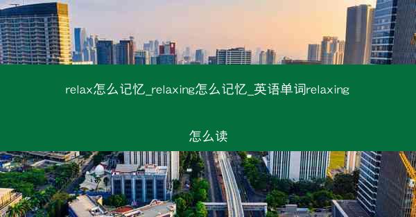 relax怎么记忆_relaxing怎么记忆_英语单词relaxing怎么读