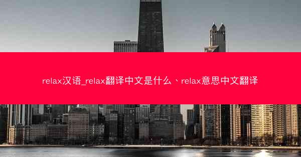 relax汉语_relax翻译中文是什么、relax意思中文翻译