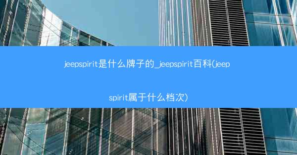 jeepspirit是什么牌子的_jeepspirit百科(jeep spirit属于什么档次)
