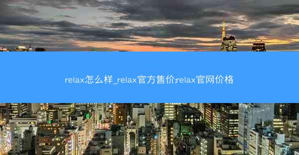 relax怎么样_relax官方售价;relax官网价格