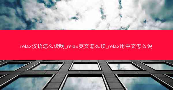 relax汉语怎么读啊_relax英文怎么读_relax用中文怎么说