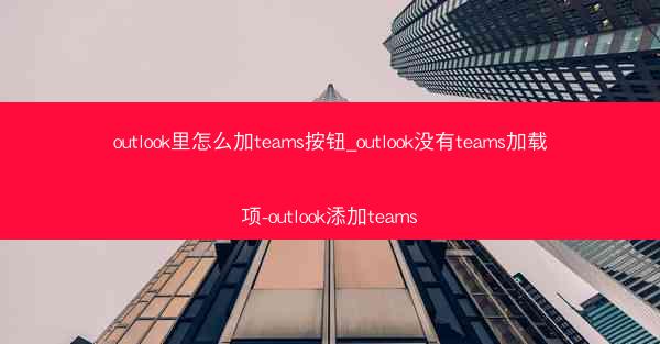 outlook里怎么加teams按钮_outlook没有teams加载项-outlook添加teams