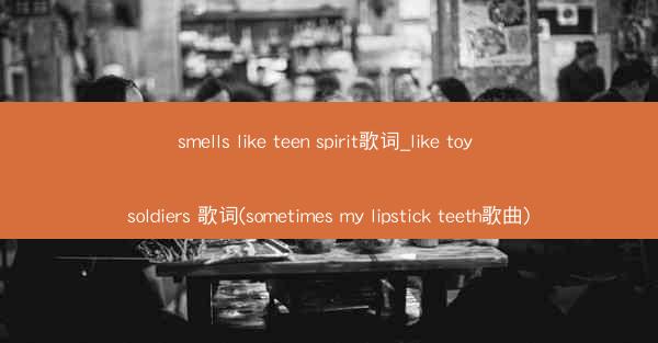 smells like teen spirit歌词_like toy soldiers 歌词(sometimes my
