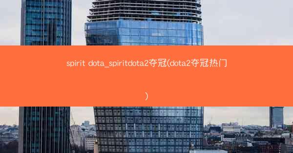 spirit dota_spiritdota2夺冠(dota2夺冠热门)
