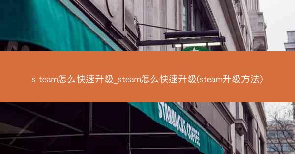 s team怎么快速升级_steam怎么快速升级(steam升级方法)