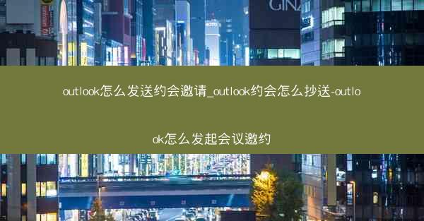 outlook怎么发送约会邀请_outlook约会怎么抄送-outlook怎么发起会议邀约