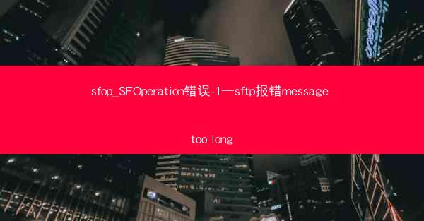 sfop_SFOperation错误-1—sftp报错message too long