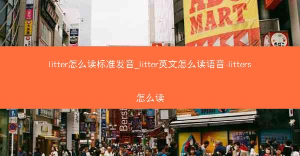 litter怎么读标准发音_litter英文怎么读语音-litters怎么读