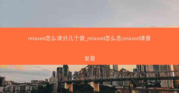 relaxed怎么读分几个音_relaxed怎么念,relaxed读音发音
