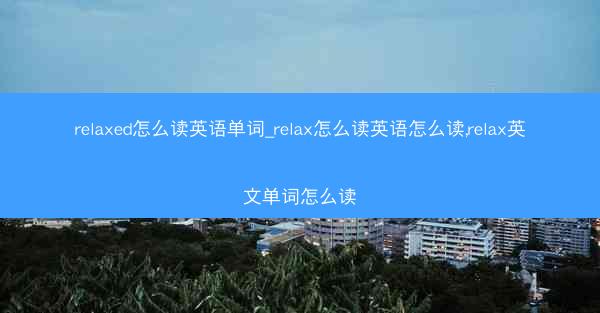 relaxed怎么读英语单词_relax怎么读英语怎么读,relax英文单词怎么读