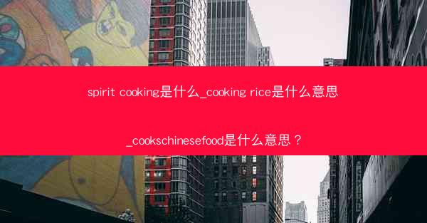 spirit cooking是什么_cooking rice是什么意思_cookschinesefood是什么意思?