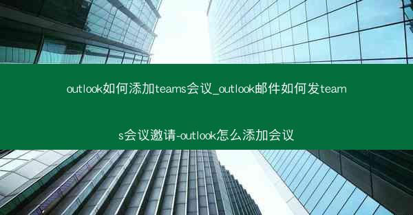 outlook如何添加teams会议_outlook邮件如何发teams会议邀请-outlook怎么添加会议