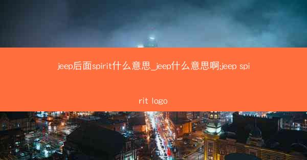 jeep后面spirit什么意思_jeep什么意思啊;jeep spirit logo