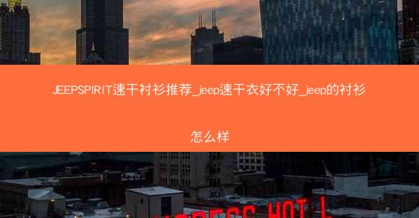 JEEPSPIRIT速干衬衫推荐_jeep速干衣好不好_jeep的衬衫怎么样