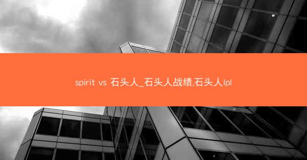 spirit vs 石头人_石头人战绩,石头人lpl