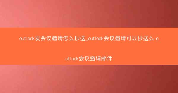 outlook发会议邀请怎么抄送_outlook会议邀请可以抄送么-outlook会议邀请邮件