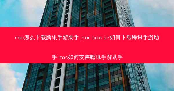 mac怎么下载腾讯手游助手_mac book air如何下载腾讯手游助手-mac如何安装腾讯手游助手