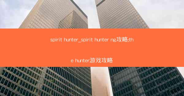 spirit hunter_spirit hunter ng攻略;the hunter游戏攻略