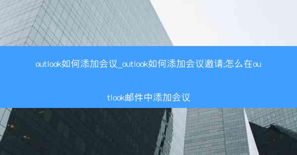 outlook如何添加会议_outlook如何添加会议邀请;怎么在outlook邮件中添加会议