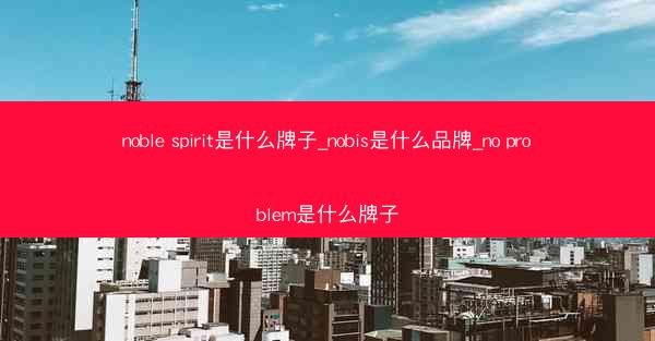 noble spirit是什么牌子_nobis是什么品牌_no problem是什么牌子