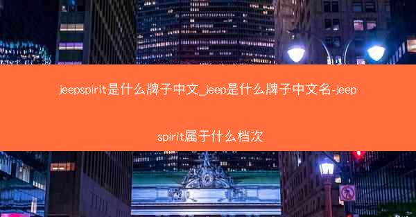 jeepspirit是什么牌子中文_jeep是什么牌子中文名-jeep spirit属于什么档次