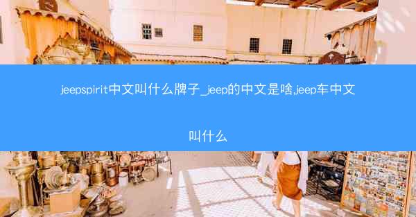 jeepspirit中文叫什么牌子_jeep的中文是啥,jeep车中文叫什么