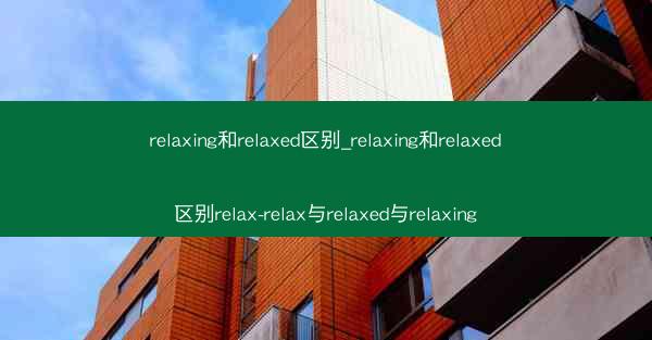 relaxing和relaxed区别_relaxing和relaxed区别relax-relax与relaxed与rel